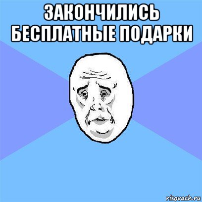 закончились бесплатные подарки , Мем Okay face