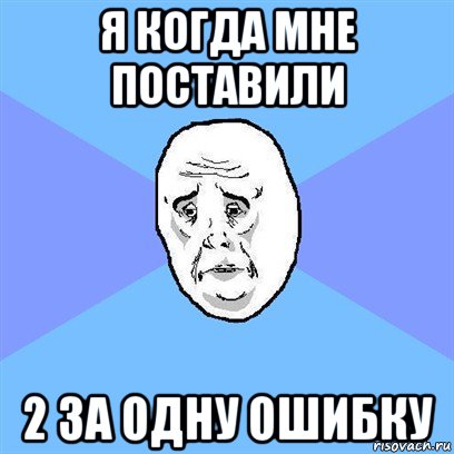 я когда мне поставили 2 за одну ошибку, Мем Okay face