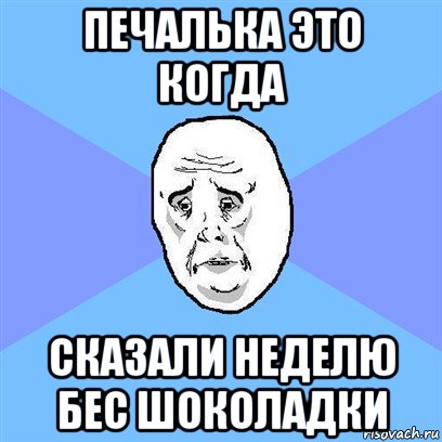 печалька это когда сказали неделю бес шоколадки, Мем Okay face