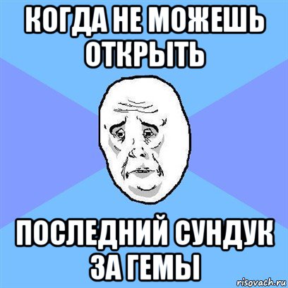 когда не можешь открыть последний сундук за гемы, Мем Okay face