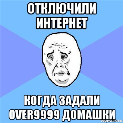 отключили интернет когда задали over9999 домашки, Мем Okay face