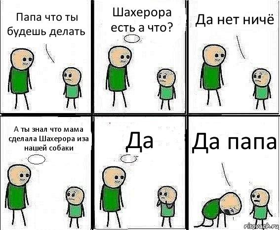 Папа что ты будешь делать Шахерора есть а что? Да нет ничё А ты знал что мама сделала Шахерора иза нашей собаки Да Да папа, Комикс Воспоминания отца