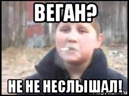 веган? не не неслышал!