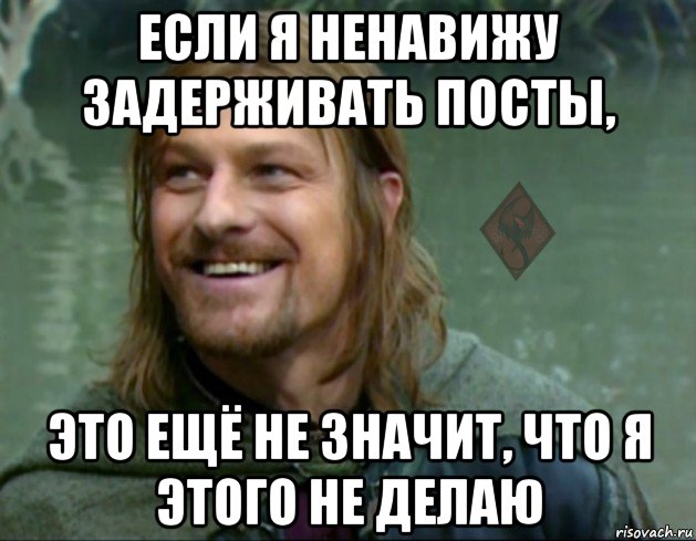 если я ненавижу задерживать посты, это ещё не значит, что я этого не делаю, Мем ОР Тролль Боромир