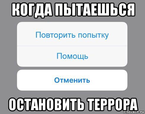 когда пытаешься остановить террора, Мем Отменить Помощь Повторить попытку