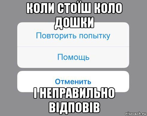 коли стоїш коло дошки і неправильно відповів, Мем Отменить Помощь Повторить попытку