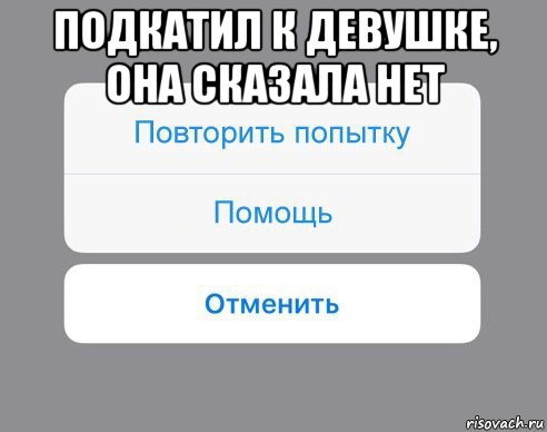 подкатил к девушке, она сказала нет , Мем Отменить Помощь Повторить попытку