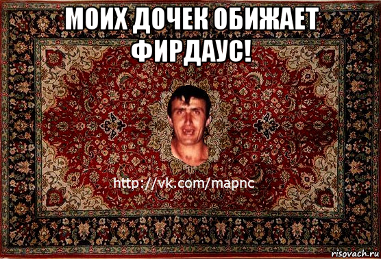 моих дочек обижает фирдаус! 