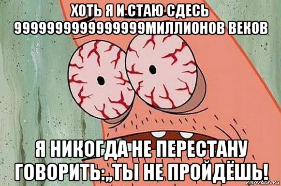 хоть я и стаю сдесь 9999999999999999миллионов веков я никогда не перестану говорить:,,ты не пройдёшь!, Мем  Патрик в ужасе