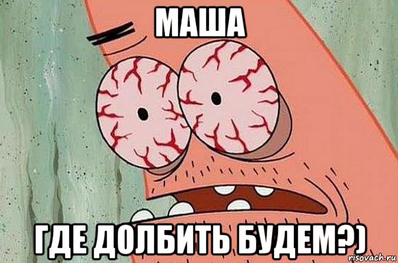 маша где долбить будем?)