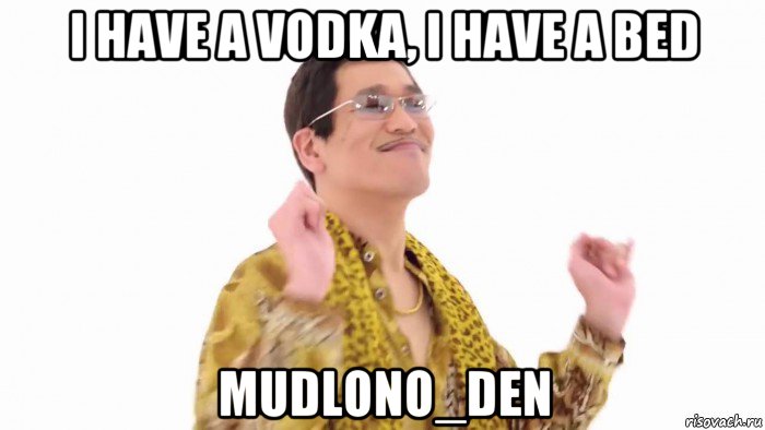 i have a vodka, i have a bed mudlono_den, Мем    PenApple