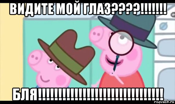 видите мой глаз????!!!!!!! бля!!!!!!!!!!!!!!!!!!!!!!!!!!!!!!!, Мем  Пеппа холмс