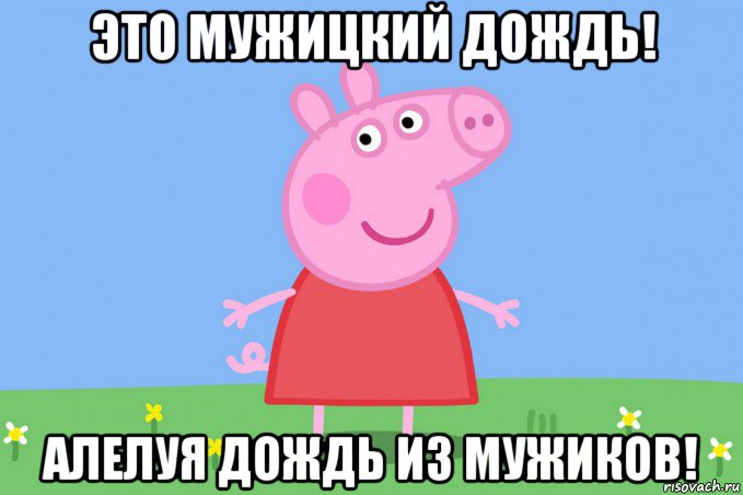 это мужицкий дождь! алелуя дождь из мужиков!, Мем Пеппа