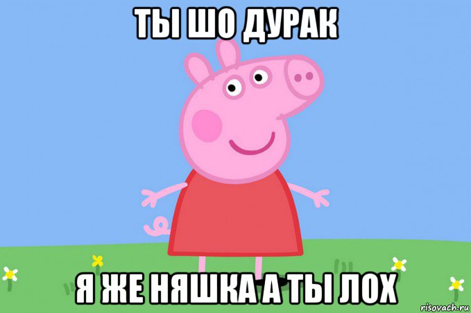 ты шо дурак я же няшка а ты лох, Мем Пеппа