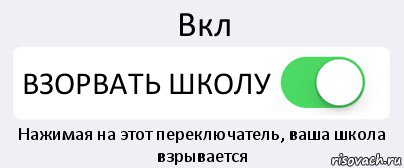 Вкл ВЗОРВАТЬ ШКОЛУ Нажимая на этот переключатель, ваша школа взрывается, Комикс Переключатель