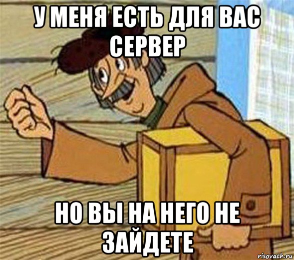 у меня есть для вас сервер но вы на него не зайдете, Мем Почтальон Печкин