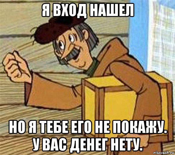 я вход нашел но я тебе его не покажу. у вас денег нету., Мем Почтальон Печкин