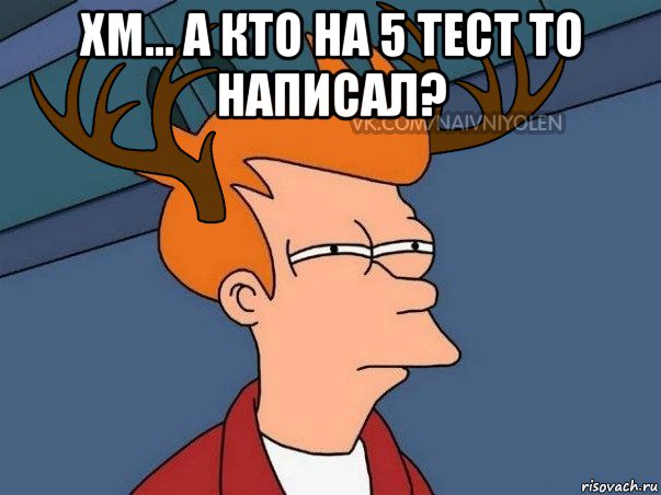 хм... а кто на 5 тест то написал? , Мем  Подозрительный олень