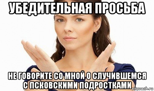 убедительная просьба не говорите со мной о случившемся с псковскими подростками, Мем Пожалуйста не предлагайте мне