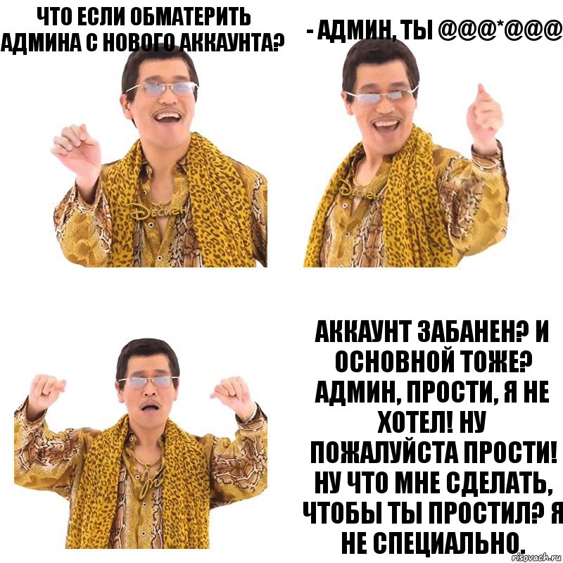 Что если обматерить админа с нового аккаунта? - Админ, ты @@@*@@@ Аккаунт забанен? И основной тоже? Админ, прости, я не хотел! Ну пожалуйста прости! Ну что мне сделать, чтобы ты простил? Я не специально., Комикс  Ppap penpineapple