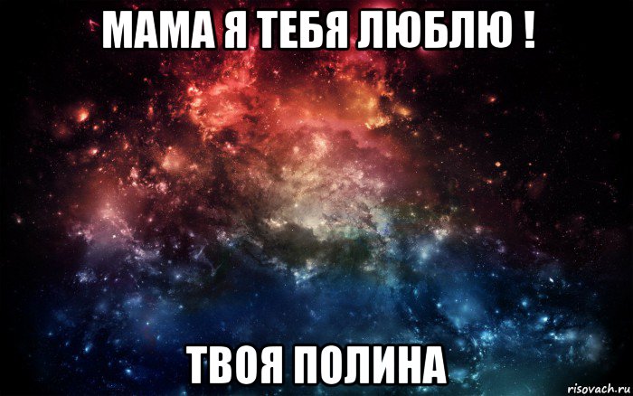 мама я тебя люблю ! твоя полина, Мем Просто космос