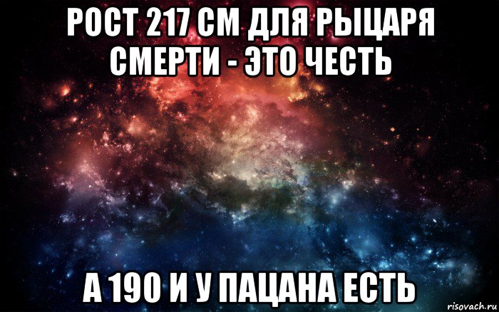 рост 217 см для рыцаря смерти - это честь а 190 и у пацана есть, Мем Просто космос