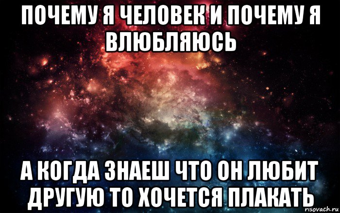 почему я человек и почему я влюбляюсь а когда знаеш что он любит другую то хочется плакать, Мем Просто космос