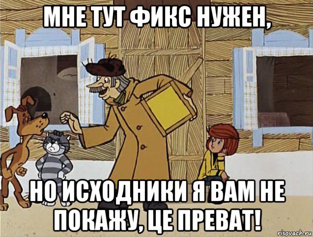 мне тут фикс нужен, но исходники я вам не покажу, це преват!, Мем Печкин из Простоквашино