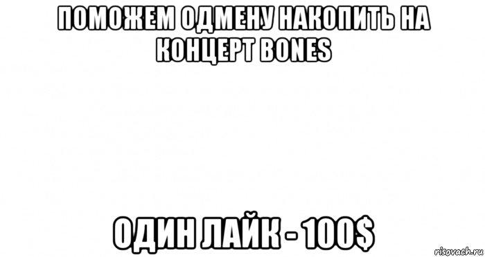 поможем одмену накопить на концерт bones один лайк - 100$, Мем Пустой лист