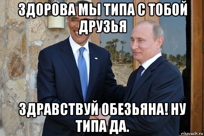здорова мы типа с тобой друзья здравствуй обезьяна! ну типа да., Мем Путин И Обама