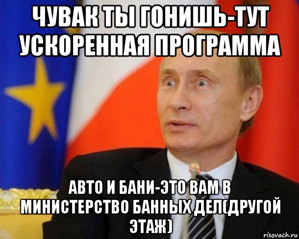 чувак ты гонишь-тут ускоренная программа авто и бани-это вам в министерство банных дел(другой этаж), Мем Путин удивлен