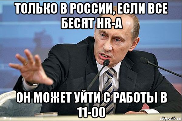 только в россии, если все бесят hr-а он может уйти с работы в 11-00, Мем Путин