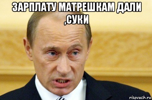 зарплату матрешкам дали ,суки , Мем путин