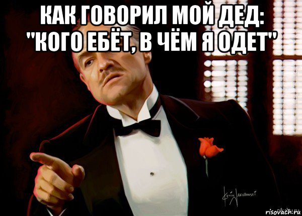 как говорил мой дед: "кого ебёт, в чём я одет" , Мем  Ты