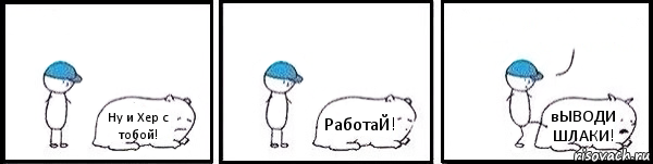 Ну и Хер с тобой! РаботаЙ! вЫВОДИ ШЛАКИ! , Комикс   Работай