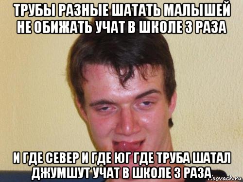 трубы разные шатать малышей не обижать учат в школе 3 раза и где север и где юг где труба шатал джумшут учат в школе 3 раза