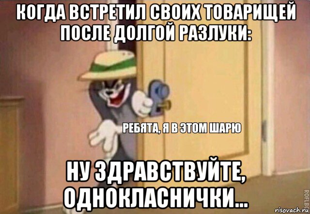 когда встретил своих товарищей после долгой разлуки: ну здравствуйте, однокласнички..., Мем    Ребята я в этом шарю