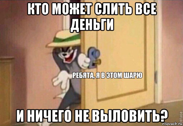 кто может слить все деньги и ничего не выловить?, Мем    Ребята я в этом шарю