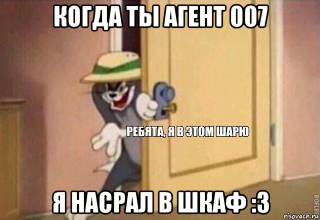 когда ты агент 007 я насрал в шкаф :3, Мем    Ребята я в этом шарю