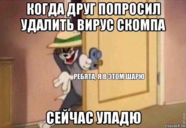 когда друг попросил удалить вирус скомпа сейчас уладю, Мем    Ребята я в этом шарю