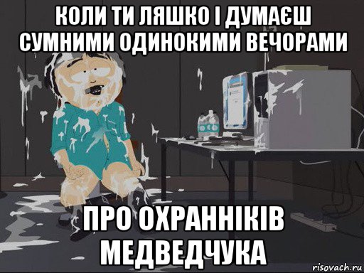 коли ти ляшко і думаєш сумними одинокими вечорами про охранніків медведчука, Мем    Рэнди Марш