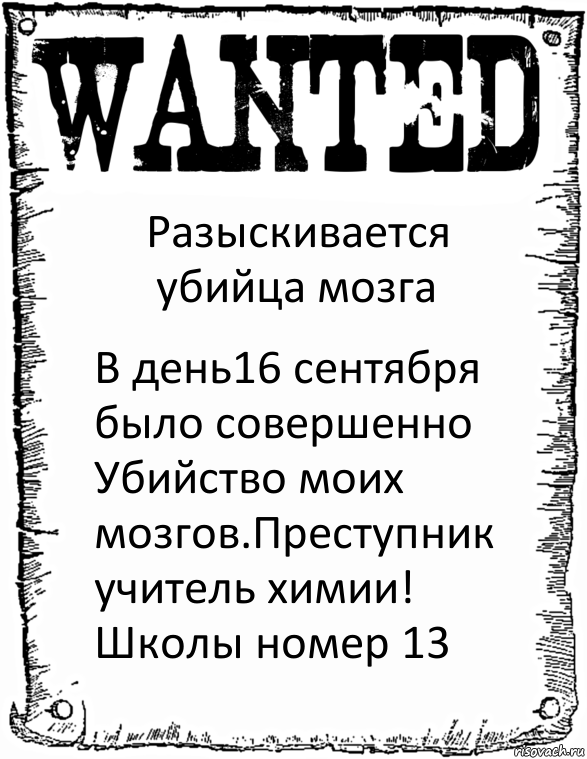 Разыскивается убийца мозга В день16 сентября было совершенно
Убийство моих мозгов.Преступник учитель химии! Школы номер 13, Комикс розыск