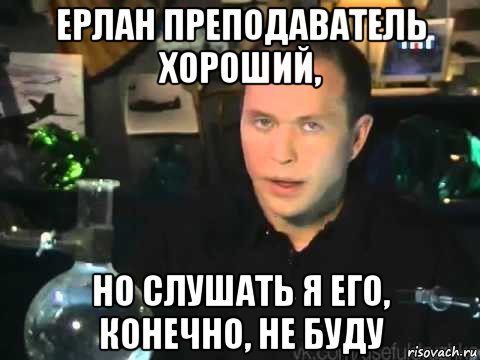 ерлан преподаватель хороший, но слушать я его, конечно, не буду, Мем Сергей Дружко