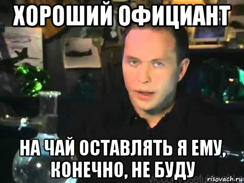 хороший официант на чай оставлять я ему, конечно, не буду, Мем Сергей Дружко