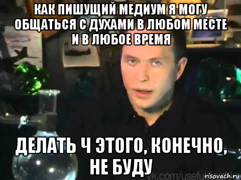 как пишущий медиум я могу общаться с духами в любом месте и в любое время делать ч этого, конечно, не буду, Мем Сергей Дружко