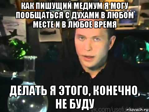 как пишущий медиум я могу пообщаться с духами в любом месте и в любое время делать я этого, конечно, не буду, Мем Сергей Дружко