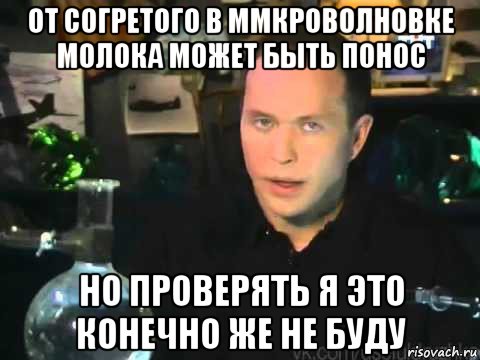 от согретого в ммкроволновке молока может быть понос но проверять я это конечно же не буду, Мем Сергей Дружко