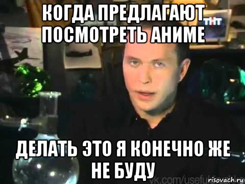 когда предлагают посмотреть аниме делать это я конечно же не буду, Мем Сергей Дружко