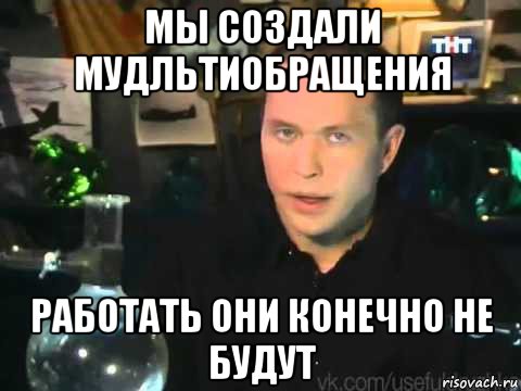 мы создали мудльтиобращения работать они конечно не будут, Мем Сергей Дружко