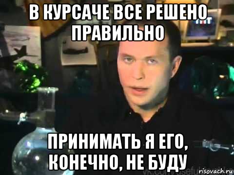 в курсаче все решено правильно принимать я его, конечно, не буду, Мем Сергей Дружко